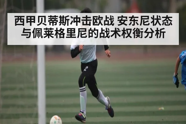 西甲贝蒂斯冲击欧战 安东尼状态与佩莱格里尼的战术权衡分析