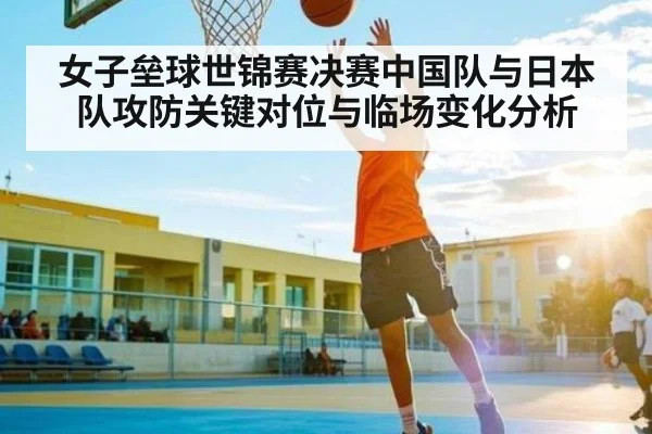 女子垒球世锦赛决赛中国队与日本队攻防关键对位与临场变化分析