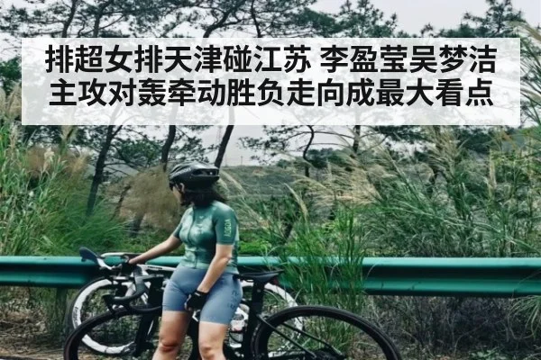 排超女排天津碰江苏 李盈莹吴梦洁主攻对轰牵动胜负走向成最大看点