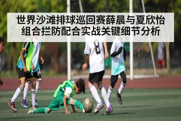 世界沙滩排球巡回赛薛晨与夏欣怡组合拦防配合实战关键细节分析
